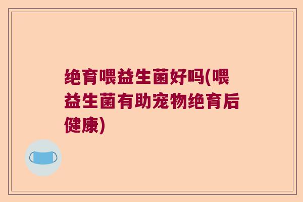 绝育喂益生菌好吗(喂益生菌有助宠物绝育后健康)