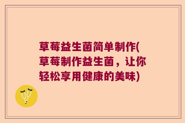 草莓益生菌简单制作(草莓制作益生菌，让你轻松享用健康的美味)
