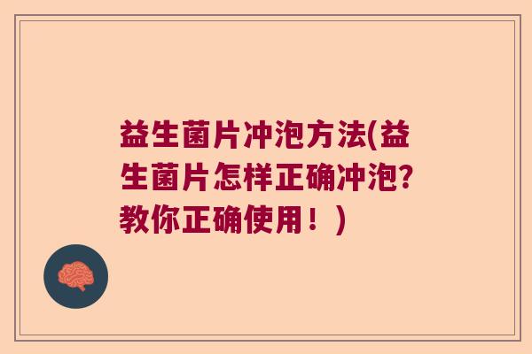益生菌片冲泡方法(益生菌片怎样正确冲泡？教你正确使用！)