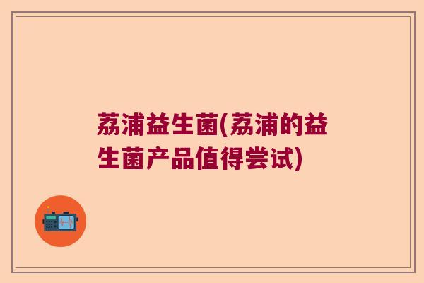 荔浦益生菌(荔浦的益生菌产品值得尝试)