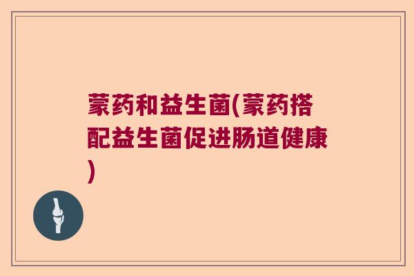 蒙药和益生菌(蒙药搭配益生菌促进肠道健康)