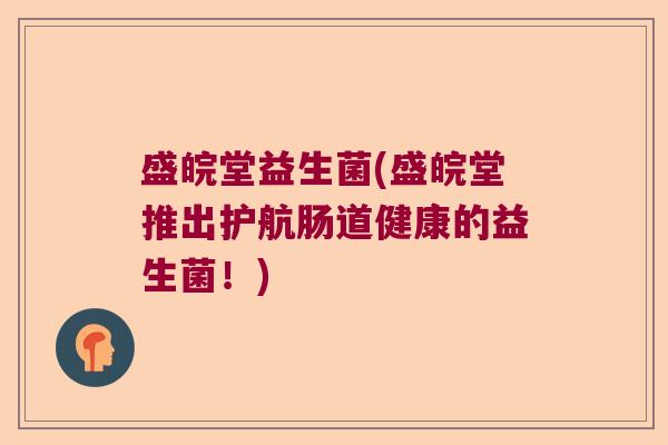 盛皖堂益生菌(盛皖堂推出护航肠道健康的益生菌！)