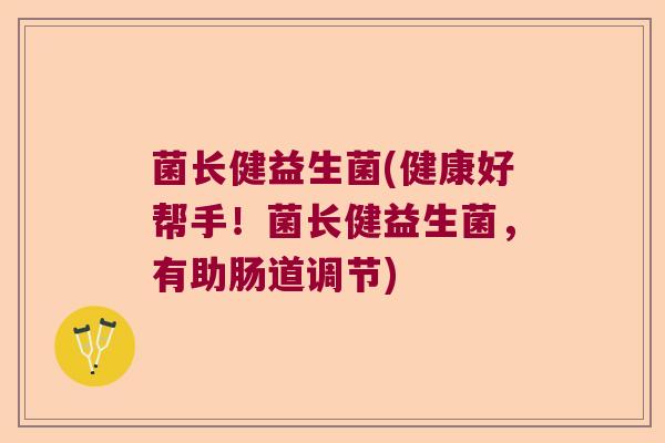 菌长健益生菌(健康好帮手！菌长健益生菌，有助肠道调节)