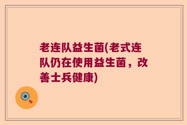 老连队益生菌(老式连队仍在使用益生菌,改善士兵健康) 老连队益生菌(老式连队仍在使用益生菌,改善士兵健康)
