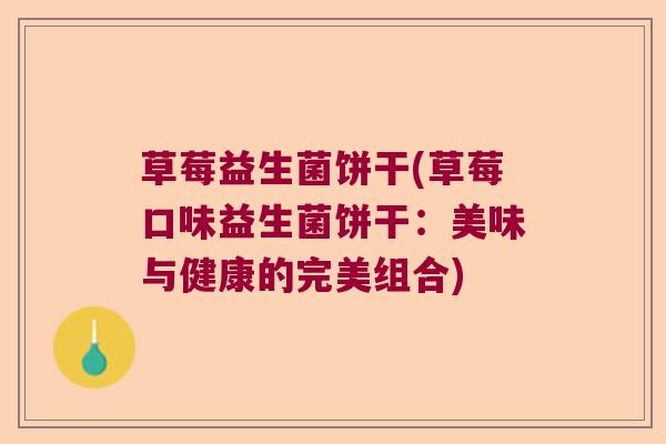 草莓益生菌饼干(草莓口味益生菌饼干：美味与健康的完美组合)
