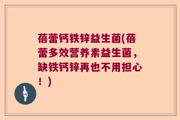 蓓蕾钙铁锌益生菌(蓓蕾多效营养素益生菌，缺铁钙锌再也不用担心！)