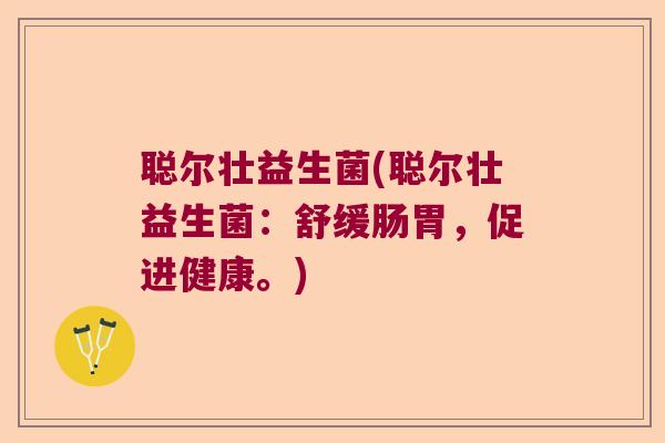 聪尔壮益生菌(聪尔壮益生菌：舒缓肠胃，促进健康。)