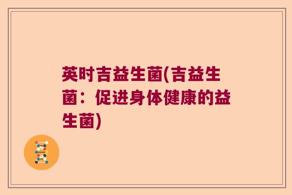 英时吉益生菌(吉益生菌：促进身体健康的益生菌)