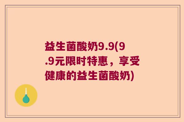 益生菌酸奶9.9(9.9元限时特惠,享受健康的益生菌酸奶) 益生菌酸奶9.9(9.9元限时特惠,享受健康的益生菌酸奶)