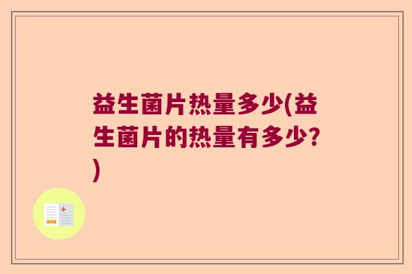 益生菌片热量多少(益生菌片的热量有多少？)
