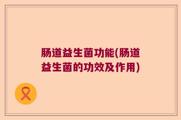 肠道益生菌功能(肠道益生菌的功效及作用)