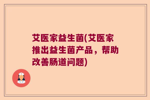 艾医家益生菌(艾医家推出益生菌产品,帮助改善肠道问题) 艾医家益生菌(艾医家推出益生菌产品,帮助改善肠道问题)