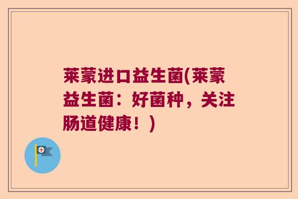 莱蒙进口益生菌(莱蒙益生菌：好菌种，关注肠道健康！)