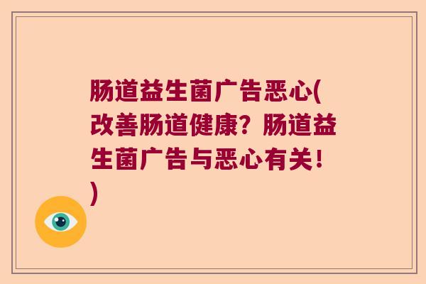 肠道益生菌广告恶心(改善肠道健康？肠道益生菌广告与恶心有关！)