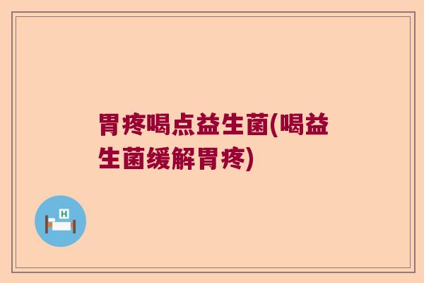 胃疼喝点益生菌(喝益生菌缓解胃疼) 胃疼喝点益生菌(喝益生菌缓解胃疼)