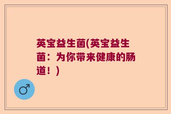 英宝益生菌(英宝益生菌:为你带来健康的肠道!) 英宝益生菌(英宝益生菌:为你带来健康的肠道!)