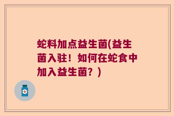 蛇料加点益生菌(益生菌入驻!如何在蛇食中加入益生菌?) 蛇料加点益生菌(益生菌入驻!如何在蛇食中加入益生菌?)