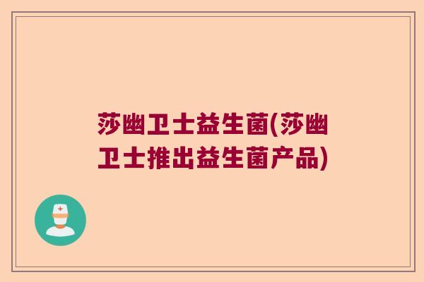 莎幽卫士益生菌(莎幽卫士推出益生菌产品)