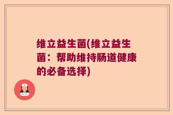 维立益生菌(维立益生菌：帮助维持肠道健康的必备选择)