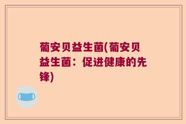 葡安贝益生菌(葡安贝益生菌：促进健康的先锋)