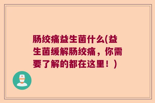 肠绞痛益生菌什么(益生菌缓解肠绞痛，你需要了解的都在这里！)