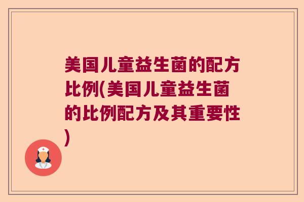 美国儿童益生菌的配方比例(美国儿童益生菌的比例配方及其重要性)