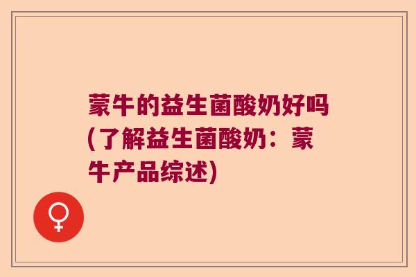 蒙牛的益生菌酸奶好吗(了解益生菌酸奶：蒙牛产品综述)