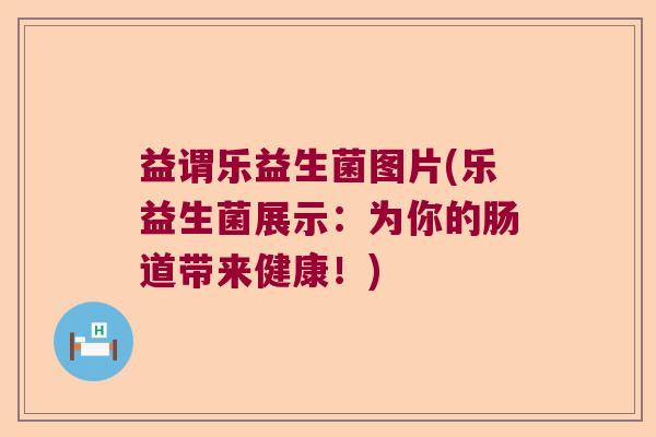 益谓乐益生菌图片(乐益生菌展示：为你的肠道带来健康！)