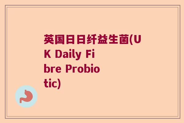 英国日日纤益生菌(UK Daily Fibre Probiotic)