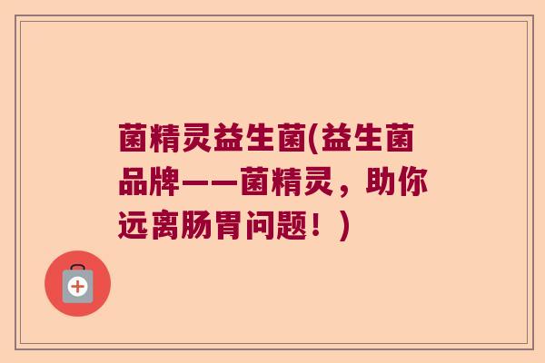 菌精灵益生菌(益生菌品牌——菌精灵，助你远离肠胃问题！)