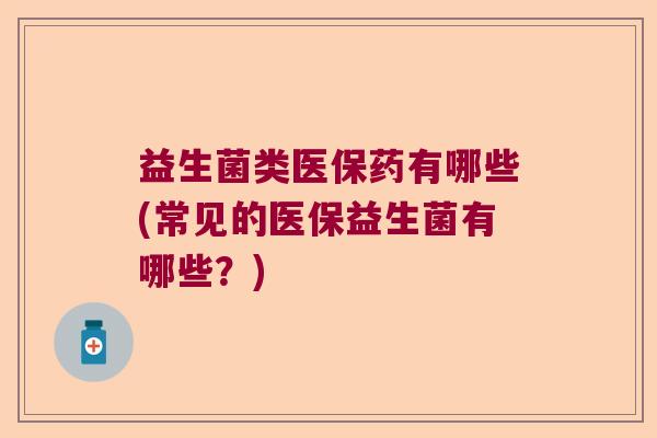 益生菌类医保药有哪些(常见的医保益生菌有哪些？)