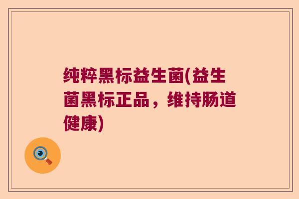 纯粹黑标益生菌(益生菌黑标正品，维持肠道健康)