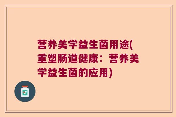 营养美学益生菌用途(重塑肠道健康：营养美学益生菌的应用)