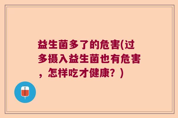 益生菌多了的危害(过多摄入益生菌也有危害，怎样吃才健康？)