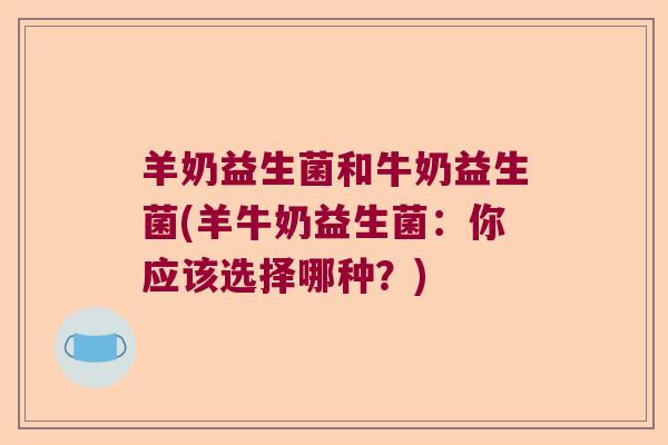 羊奶益生菌和牛奶益生菌(羊牛奶益生菌：你应该选择哪种？)