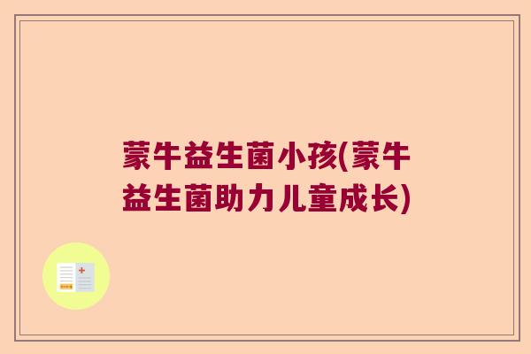蒙牛益生菌小孩(蒙牛益生菌助力儿童成长)