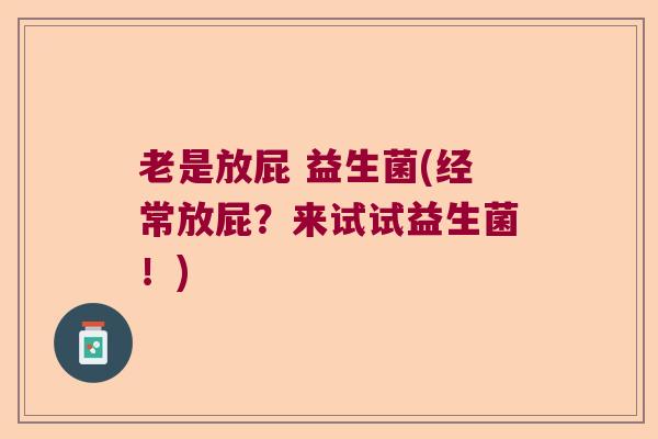 老是放屁 益生菌(经常放屁？来试试益生菌！)