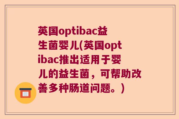 英国optibac益生菌婴儿(英国optibac推出适用于婴儿的益生菌，可帮助改善多种肠道问题。)