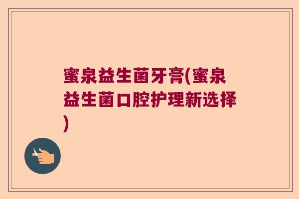 蜜泉益生菌牙膏(蜜泉益生菌口腔护理新选择)