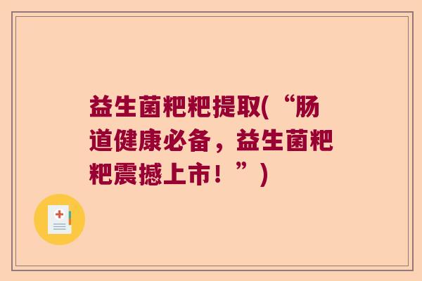 益生菌粑粑提取(“肠道健康必备，益生菌粑粑震撼上市！”)