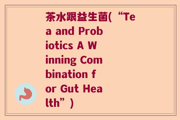 茶水跟益生菌(“Tea and Probiotics A Winning Combination for Gut Health”) 茶水跟益生菌(“Tea and Probiotics A Winning Combination for Gut Health”)