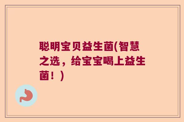 聪明宝贝益生菌(智慧之选，给宝宝喝上益生菌！)