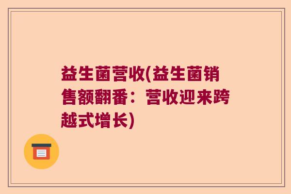 益生菌营收(益生菌销售额翻番：营收迎来跨越式增长)