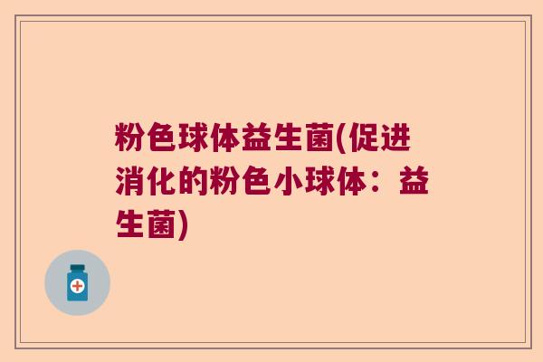 粉色球体益生菌(促进消化的粉色小球体：益生菌)