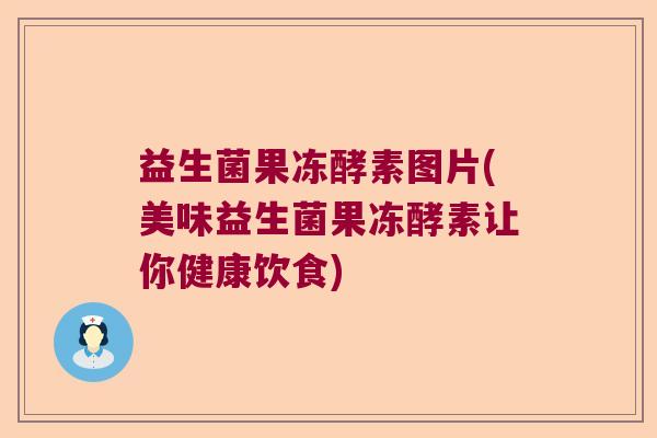 益生菌果冻酵素图片(美味益生菌果冻酵素让你健康饮食)