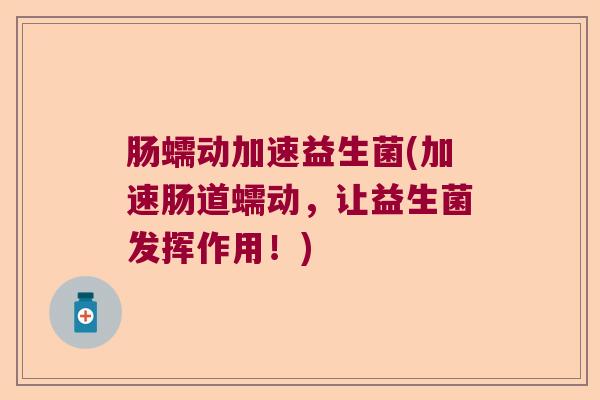 肠蠕动加速益生菌(加速肠道蠕动，让益生菌发挥作用！)