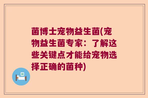 菌博士宠物益生菌(宠物益生菌专家：了解这些关键点才能给宠物选择正确的菌种)