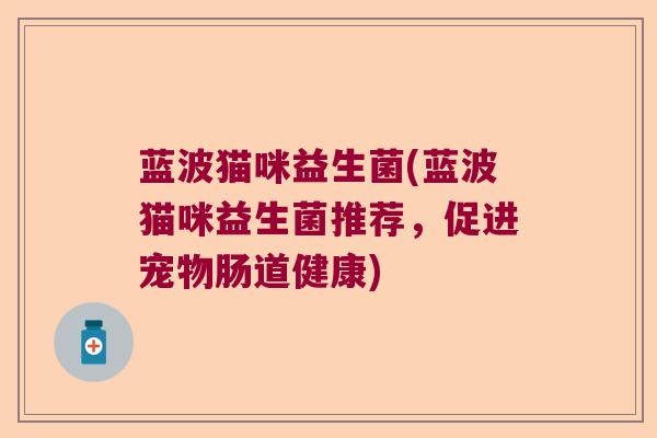 蓝波猫咪益生菌(蓝波猫咪益生菌推荐，促进宠物肠道健康)