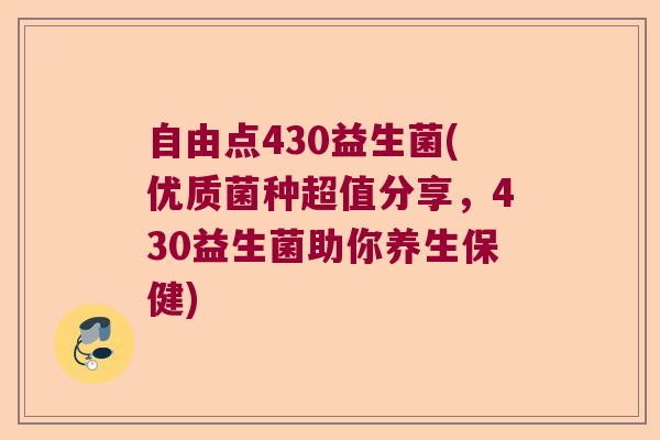自由点430益生菌(优质菌种超值分享，430益生菌助你养生保健)