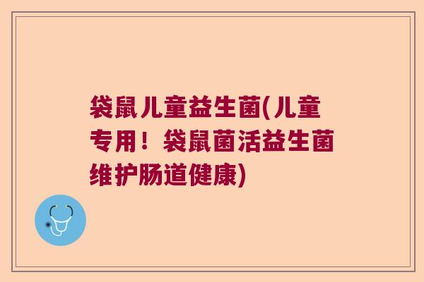 袋鼠儿童益生菌(儿童专用！袋鼠菌活益生菌维护肠道健康)
